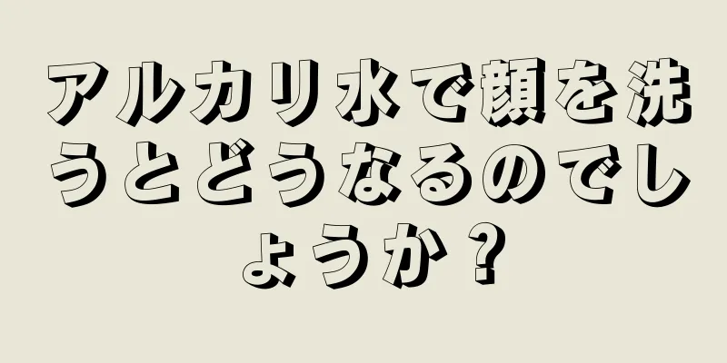 アルカリ水で顔を洗うとどうなるのでしょうか？