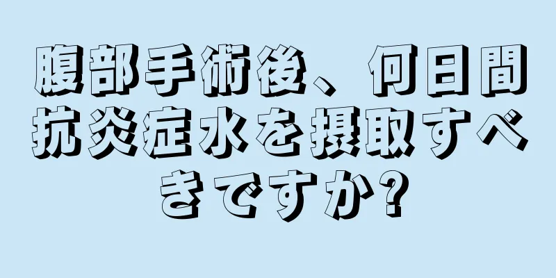 腹部手術後、何日間抗炎症水を摂取すべきですか?