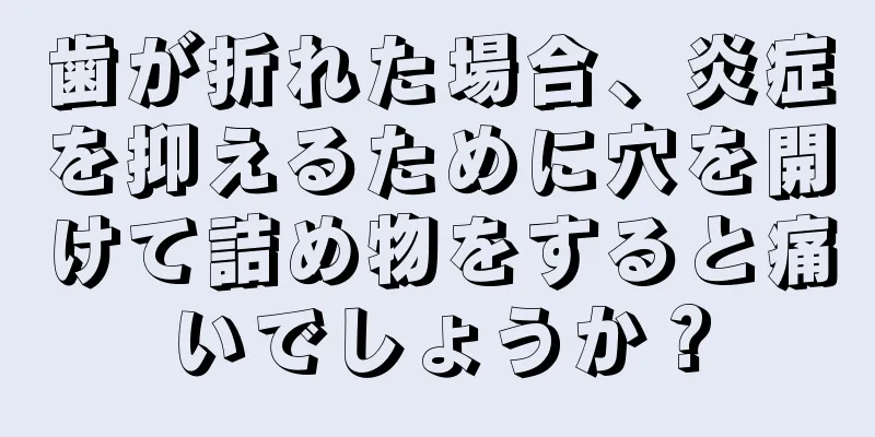 歯が折れた場合、炎症を抑えるために穴を開けて詰め物をすると痛いでしょうか？