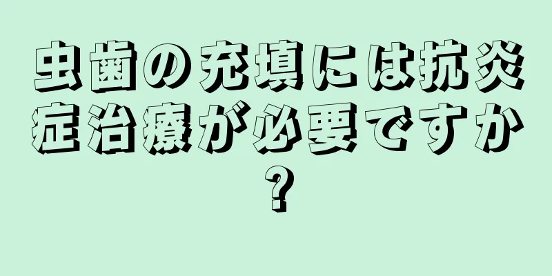 虫歯の充填には抗炎症治療が必要ですか?