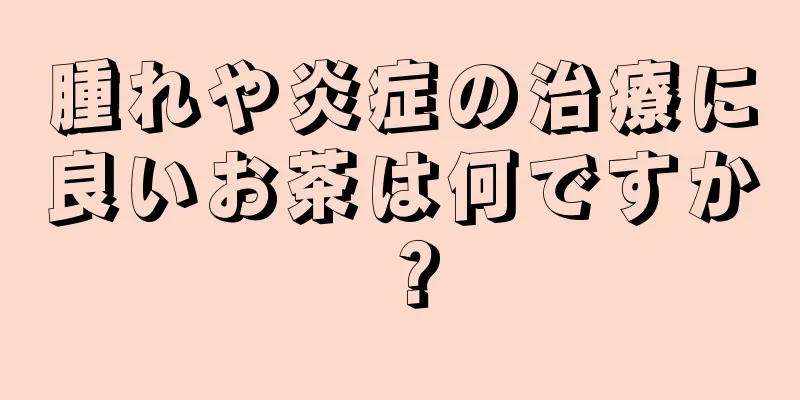 腫れや炎症の治療に良いお茶は何ですか？