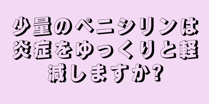 少量のペニシリンは炎症をゆっくりと軽減しますか?