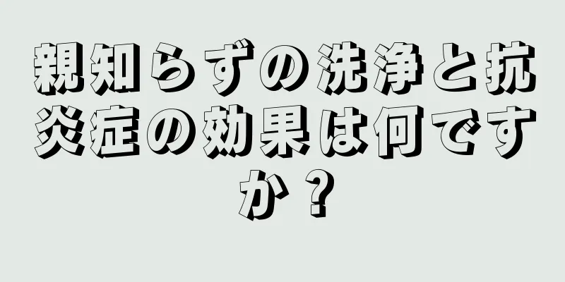 親知らずの洗浄と抗炎症の効果は何ですか？