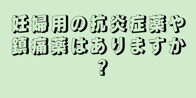 妊婦用の抗炎症薬や鎮痛薬はありますか？