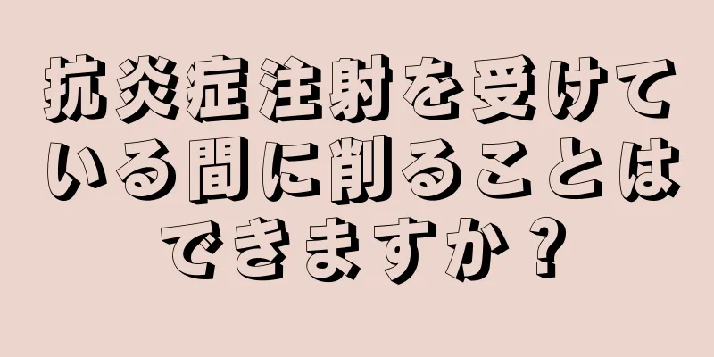 抗炎症注射を受けている間に削ることはできますか？