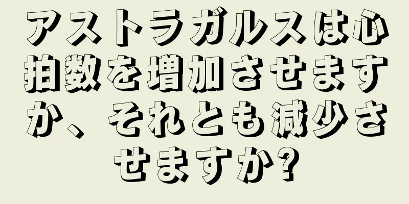 アストラガルスは心拍数を増加させますか、それとも減少させますか?