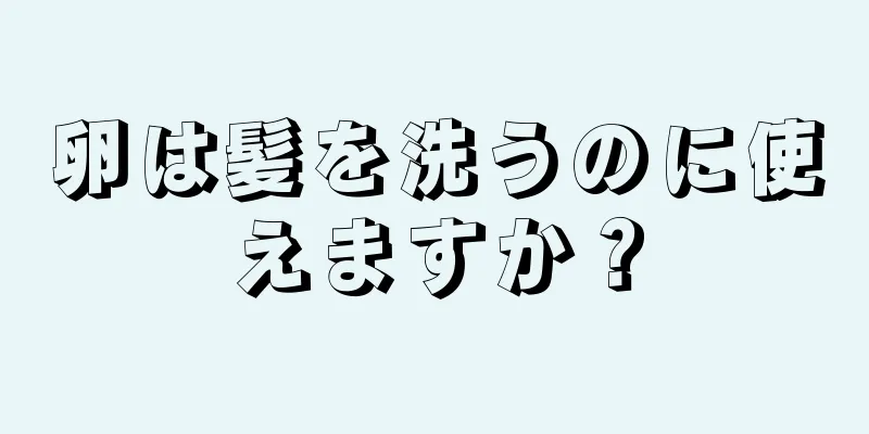 卵は髪を洗うのに使えますか？