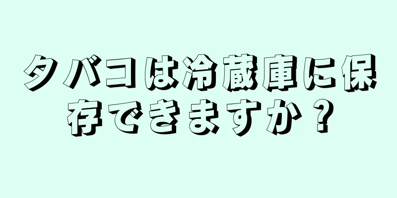 タバコは冷蔵庫に保存できますか？