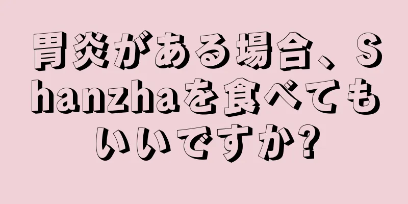 胃炎がある場合、Shanzhaを食べてもいいですか?