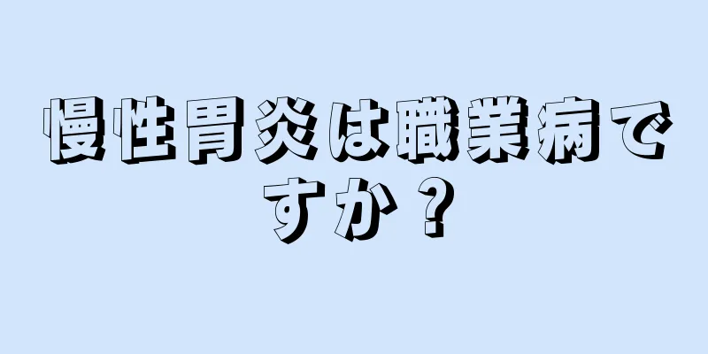 慢性胃炎は職業病ですか？