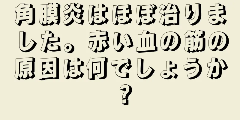 角膜炎はほぼ治りました。赤い血の筋の原因は何でしょうか？