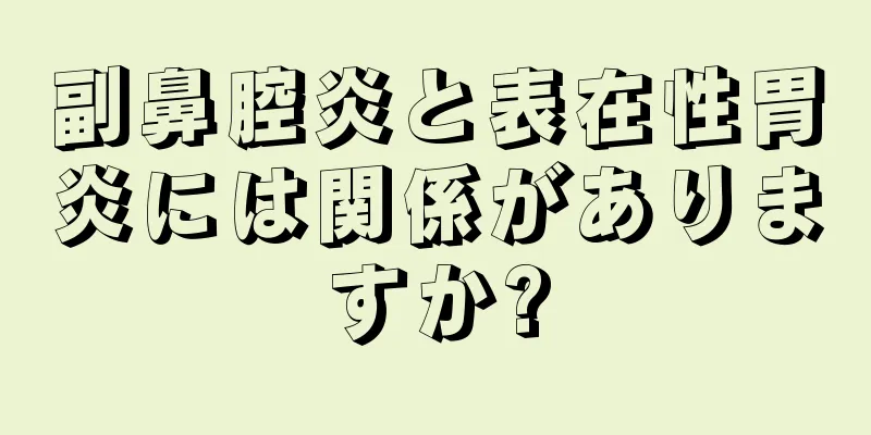 副鼻腔炎と表在性胃炎には関係がありますか?