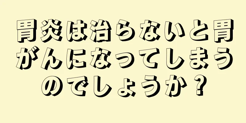 胃炎は治らないと胃がんになってしまうのでしょうか？