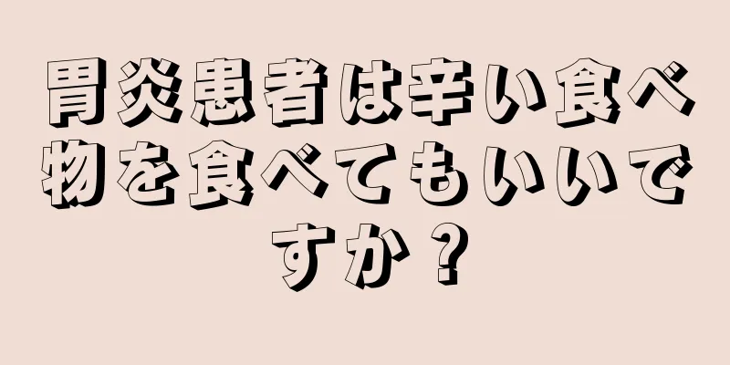 胃炎患者は辛い食べ物を食べてもいいですか？