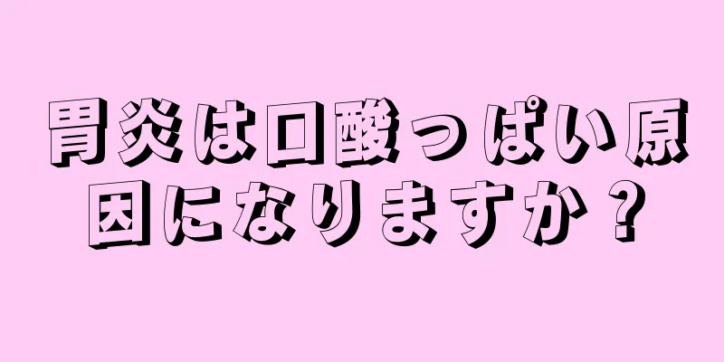 胃炎は口酸っぱい原因になりますか？