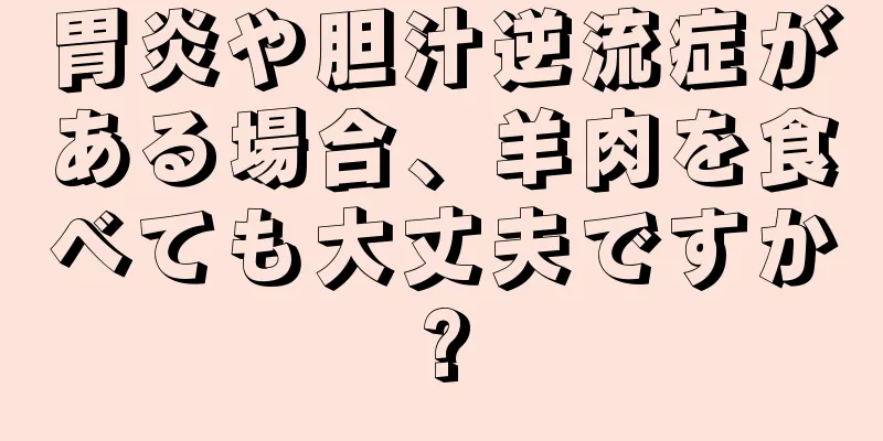 胃炎や胆汁逆流症がある場合、羊肉を食べても大丈夫ですか?