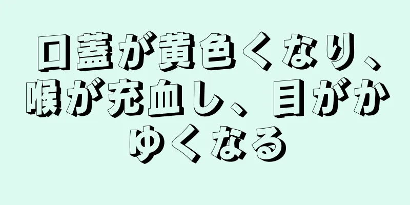 口蓋が黄色くなり、喉が充血し、目がかゆくなる