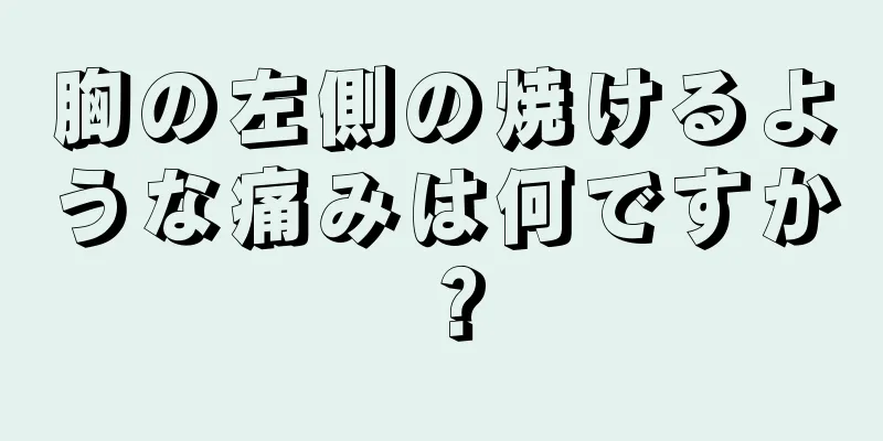 胸の左側の焼けるような痛みは何ですか？