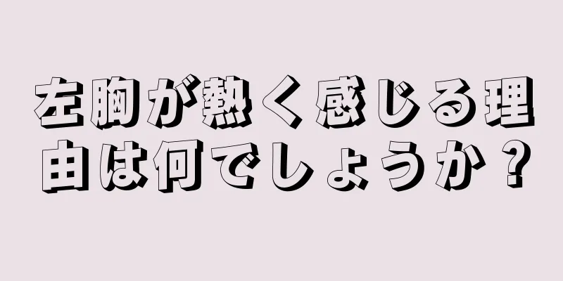 左胸が熱く感じる理由は何でしょうか？