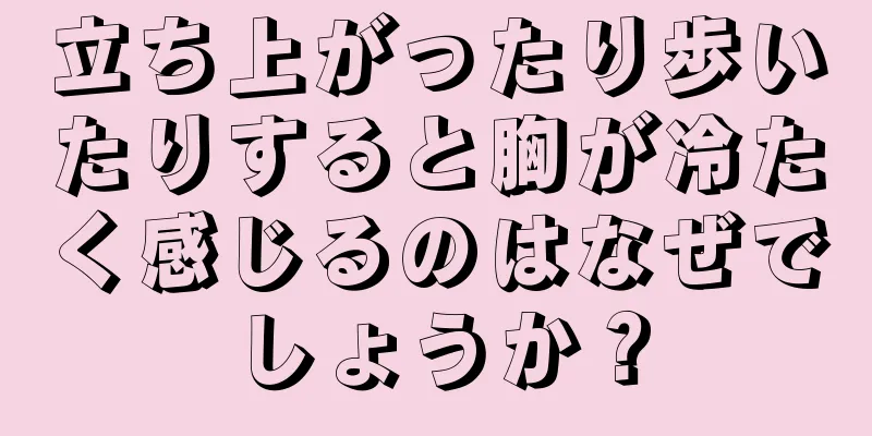 立ち上がったり歩いたりすると胸が冷たく感じるのはなぜでしょうか？