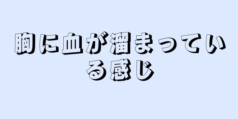 胸に血が溜まっている感じ