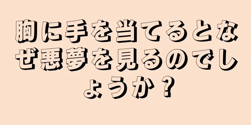 胸に手を当てるとなぜ悪夢を見るのでしょうか？