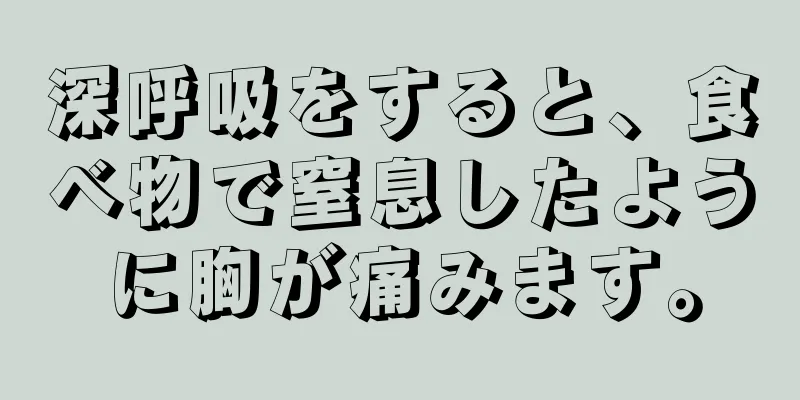 深呼吸をすると、食べ物で窒息したように胸が痛みます。