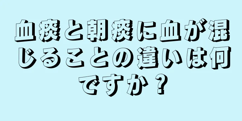 血痰と朝痰に血が混じることの違いは何ですか？