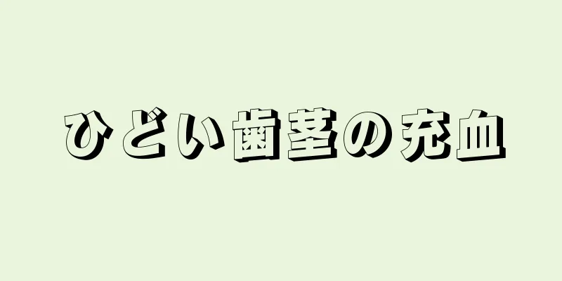 ひどい歯茎の充血