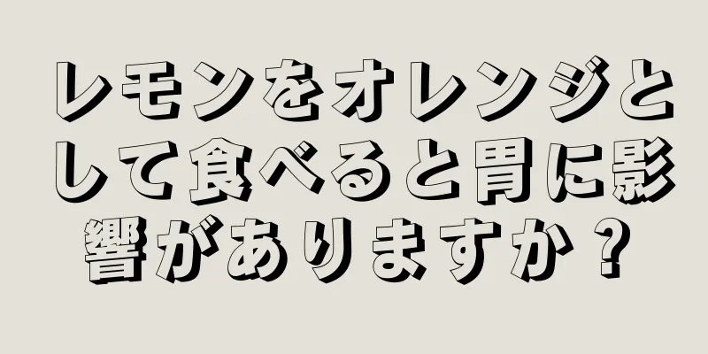 レモンをオレンジとして食べると胃に影響がありますか？