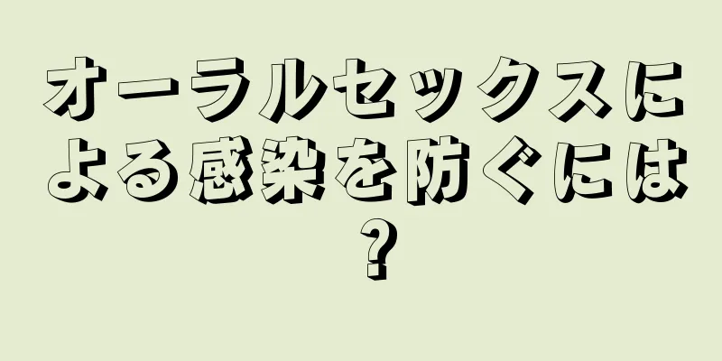 オーラルセックスによる感染を防ぐには？