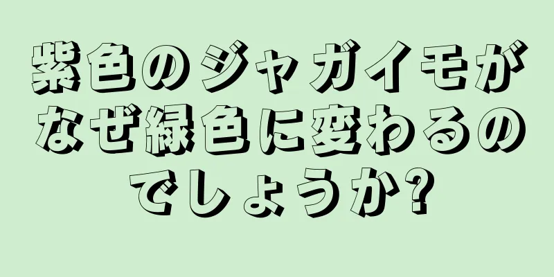 紫色のジャガイモがなぜ緑色に変わるのでしょうか?