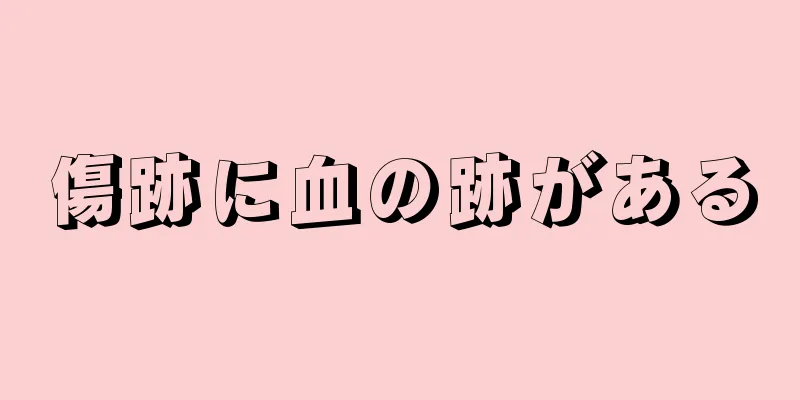 傷跡に血の跡がある