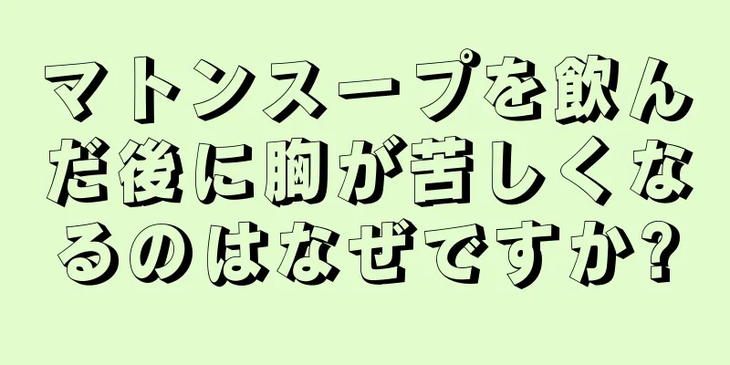 マトンスープを飲んだ後に胸が苦しくなるのはなぜですか?