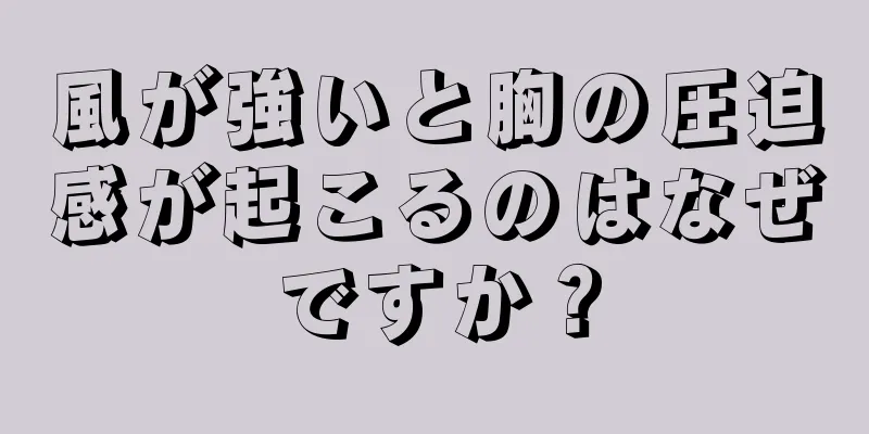 風が強いと胸の圧迫感が起こるのはなぜですか？