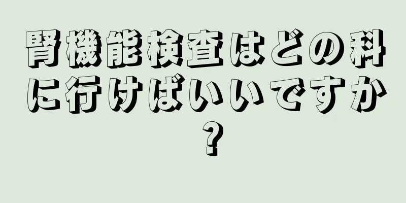 腎機能検査はどの科に行けばいいですか？