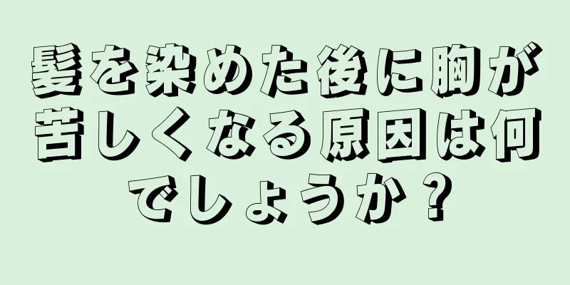 髪を染めた後に胸が苦しくなる原因は何でしょうか？