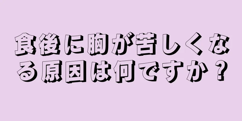 食後に胸が苦しくなる原因は何ですか？