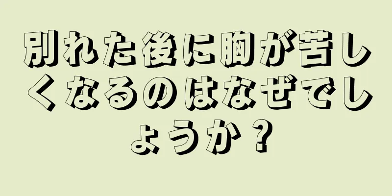 別れた後に胸が苦しくなるのはなぜでしょうか？