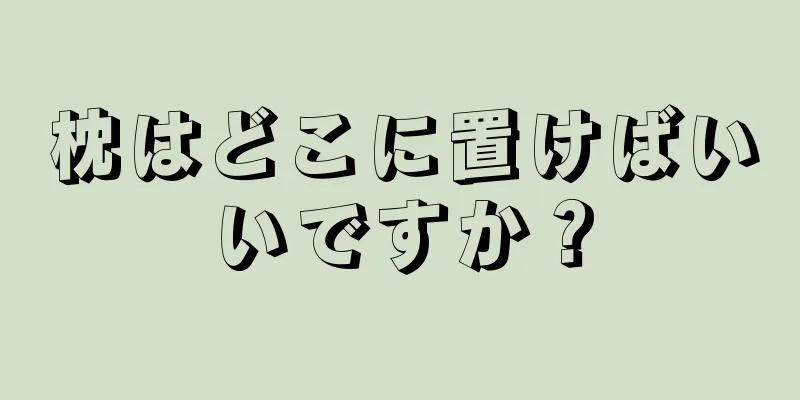 枕はどこに置けばいいですか？