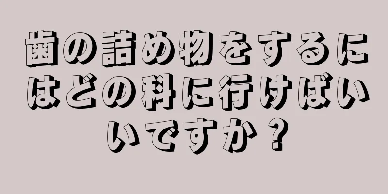 歯の詰め物をするにはどの科に行けばいいですか？