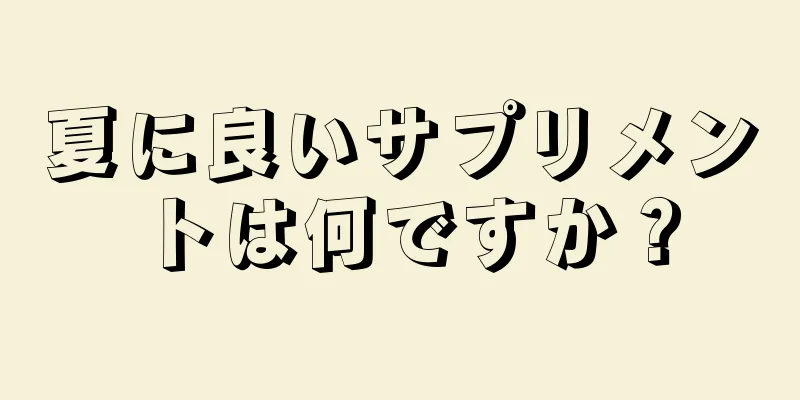 夏に良いサプリメントは何ですか？