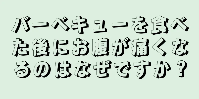 バーベキューを食べた後にお腹が痛くなるのはなぜですか？