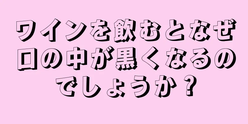 ワインを飲むとなぜ口の中が黒くなるのでしょうか？