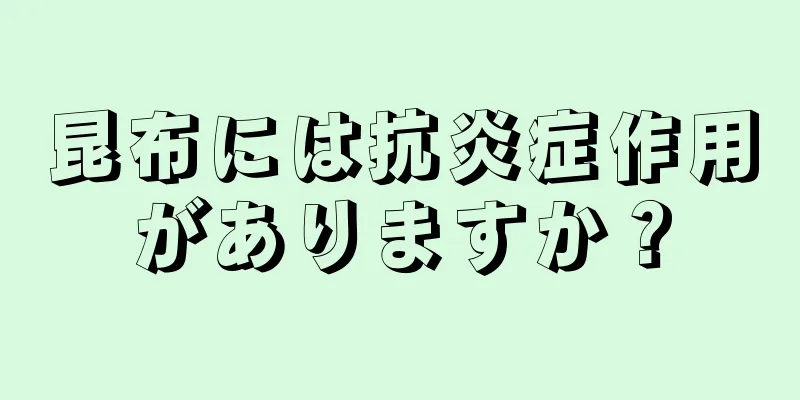 昆布には抗炎症作用がありますか？