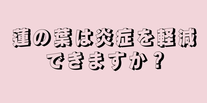 蓮の葉は炎症を軽減できますか？