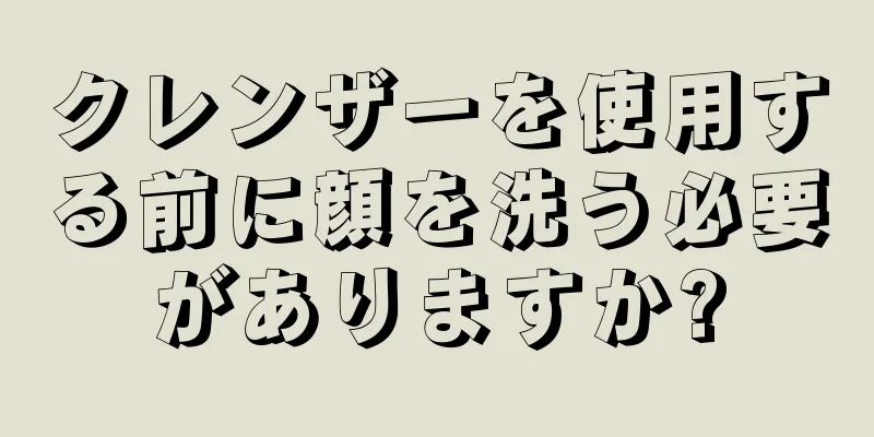 クレンザーを使用する前に顔を洗う必要がありますか?