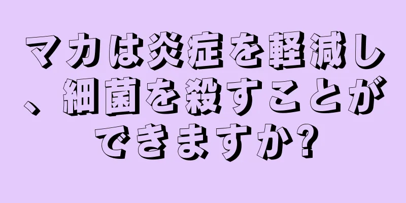 マカは炎症を軽減し、細菌を殺すことができますか?