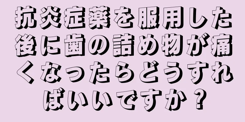 抗炎症薬を服用した後に歯の詰め物が痛くなったらどうすればいいですか？