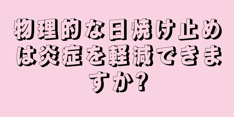 物理的な日焼け止めは炎症を軽減できますか?